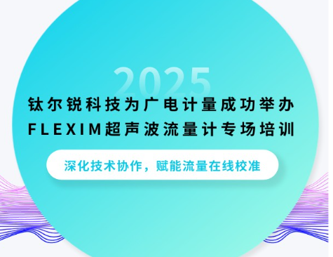 深化技术协作，赋能流量在线校准 | 钛尔锐科技为广电计量成功举办FLEXIM超声波流量计专场培训